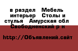  в раздел : Мебель, интерьер » Столы и стулья . Амурская обл.,Свободненский р-н